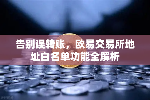 告别误转账，欧易交易所地址白名单功能全解析