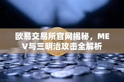 欧易交易所官网揭秘，MEV与三明治攻击全解析