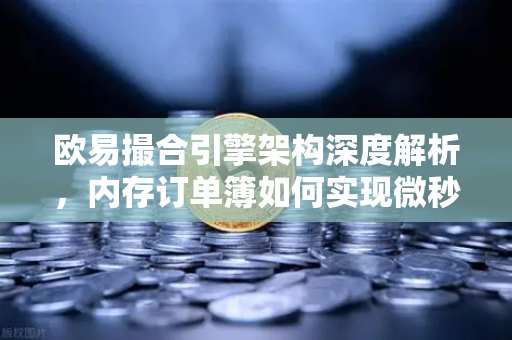欧易撮合引擎架构深度解析，内存订单簿如何实现微秒级匹配？
