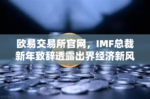 欧易交易所官网,IMF总裁新年致辞透露出界经济新风向-第1张图片-欧易交易所 欧易交易所官网,IMF总裁新年致辞透露出界经济新风向-第1张图片-欧易交易所