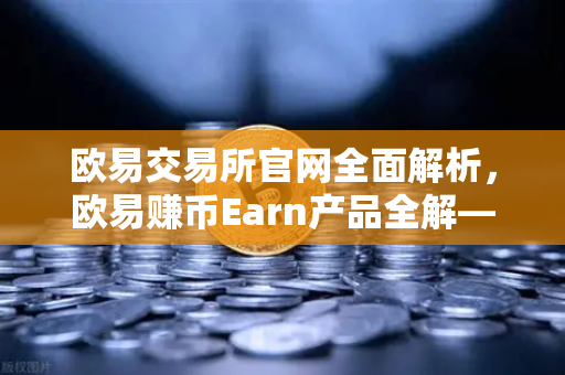 欧易交易所官网全面解析,欧易赚币Earn产品全解—活期、定期与DeFi挖矿区别-第1张图片-欧易交易所 欧易交易所官网全面解析,欧易赚币Earn产品全解—活期、定期与DeFi挖矿区别-第1张图片-欧易交易所