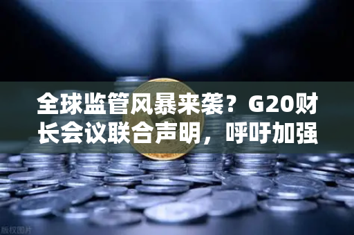 全球监管风暴来袭？G20财长会议联合声明，呼吁加强对稳定币发行方的监管，投资者如何应对？-第1张图片-欧易交易所