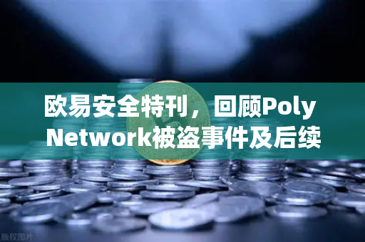 欧易安全特刊，回顾Poly Network被盗事件及后续追回过程