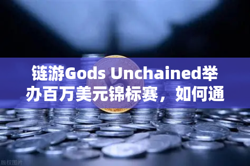 链游Gods Unchained举办百万美元锦标赛，如何通过欧易交易所参与链游新风口？