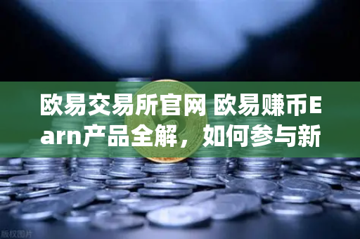 欧易交易所官网 欧易赚币Earn产品全解，如何参与新币挖矿（Jumpstart）
