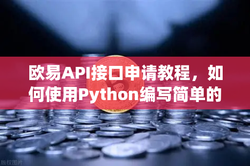 欧易API接口申请教程，如何使用Python编写简单的交易脚本？
