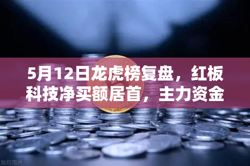 5月12日龙虎榜复盘，红板科技净买额居首，主力资金流向深度解析