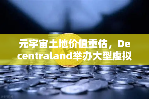 元宇宙土地价值重估，Decentraland举办大型虚拟音乐节，数字地产迎来爆发期