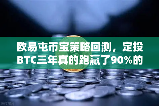 欧易屯币宝策略回测，定投BTC三年真的跑赢了90%的散户吗？