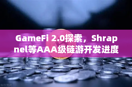 GameFi 2.0探索，Shrapnel等AAA级链游开发进度更新，链游赛道再掀热潮