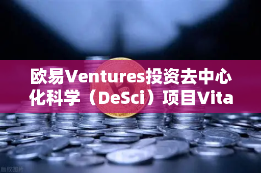 欧易Ventures投资去中心化科学（DeSci）项目VitaDAO，DeSci赛道迎来重磅玩家