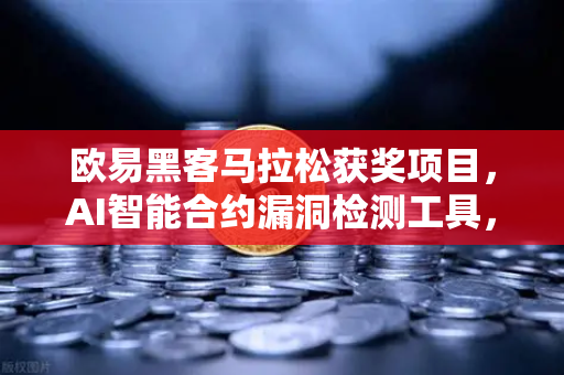 欧易黑客马拉松获奖项目，AI智能合约漏洞检测工具，区块链安全的守门人