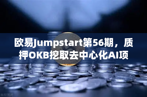 欧易Jumpstart第56期，质押OKB挖取去中心化AI项目Akash（AKT）深度解析