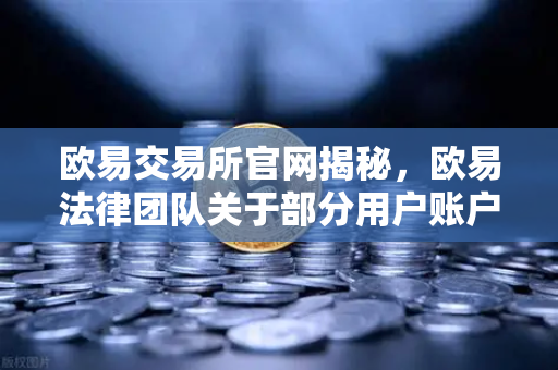 欧易交易所官网揭秘，欧易法律团队关于部分用户账户冻结的深度调查与官方声明解读