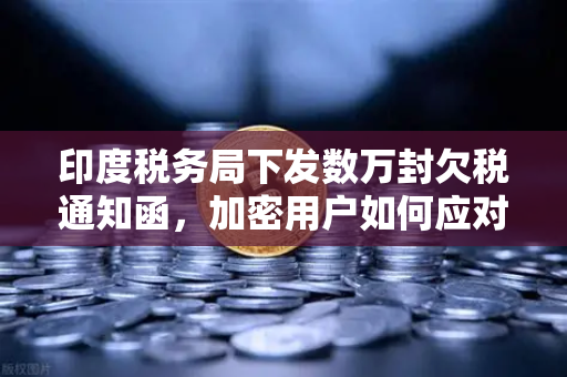 印度税务局下发数万封欠税通知函，加密用户如何应对？-第1张图片-欧易交易所
