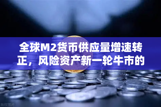 全球M2货币供应量增速转正，风险资产新一轮牛市的宏观基石