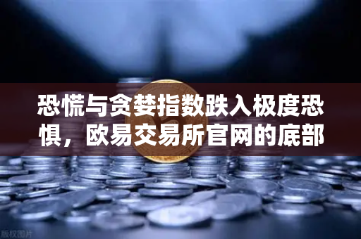 恐慌与贪婪指数跌入极度恐惧,欧易交易所官网的底部信号是否已现?-第1张图片-欧易交易所 恐慌与贪婪指数跌入极度恐惧,欧易交易所官网的底部信号是否已现?-第1张图片-欧易交易所