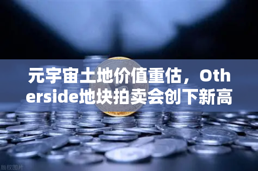 元宇宙土地价值重估，Otherside地块拍卖会创下新高，数字资产新风口来了？-第1张图片-欧易交易所