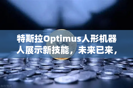 特斯拉Optimus人形机器人展示新技能,未来已来,复杂任务轻松驾驭-第1张图片-欧易交易所 特斯拉Optimus人形机器人展示新技能,未来已来,复杂任务轻松驾驭-第1张图片-欧易交易所