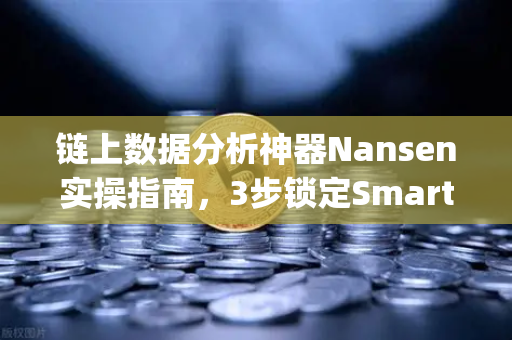 链上数据分析神器Nansen实操指南，3步锁定Smart Money的财富密码-第1张图片-欧易交易所