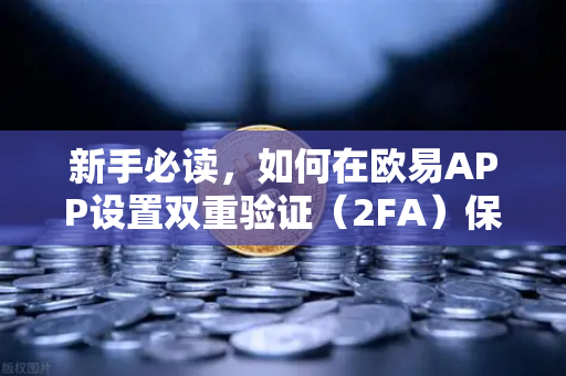 新手必读，如何在欧易APP设置双重验证（2FA）保护你的数字资产安全