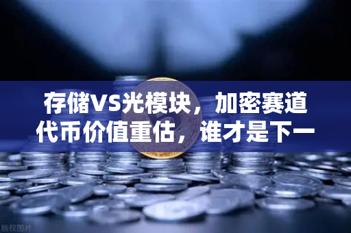 存储VS光模块，加密赛道代币价值重估，谁才是下一个百倍潜力？