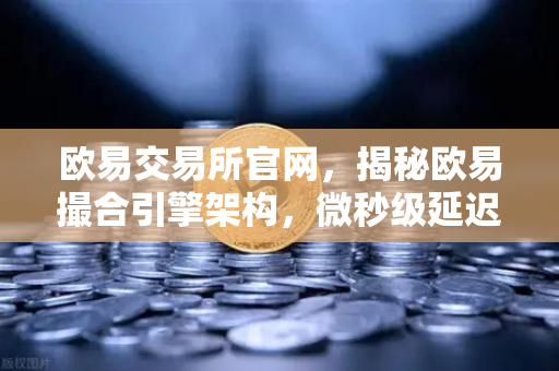 欧易交易所官网，揭秘欧易撮合引擎架构，微秒级延迟背后的FPGA技术如何颠覆交易体验-第1张图片-欧易交易所
