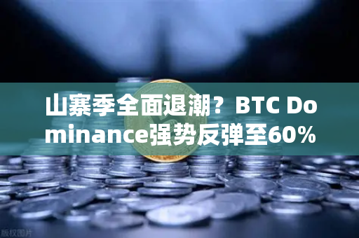 山寨季全面退潮？BTC Dominance强势反弹至60%心理关口，市场风向标已变？