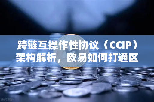 跨链互操作性协议（CCIP）架构解析，欧易如何打通区块链孤岛-第1张图片-欧易交易所