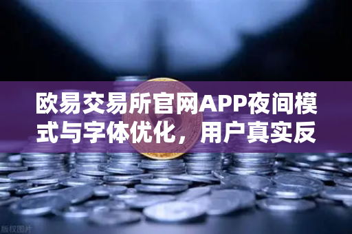 欧易交易所官网APP夜间模式与字体优化，用户真实反馈与全面解读