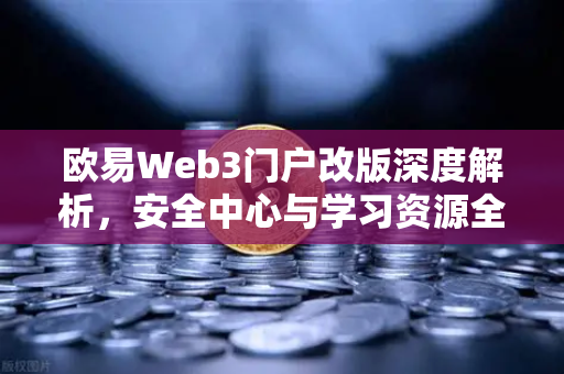 欧易Web3门户改版深度解析，安全中心与学习资源全新上线，用户资产更安心-第1张图片-欧易交易所
