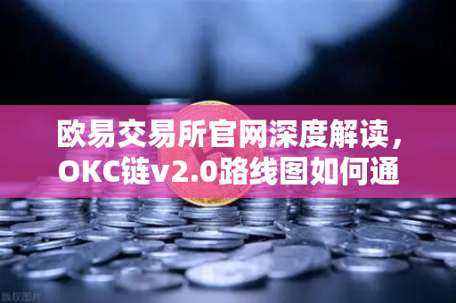 欧易交易所官网深度解读，OKC链v2.0路线图如何通过并行执行颠覆公链性能