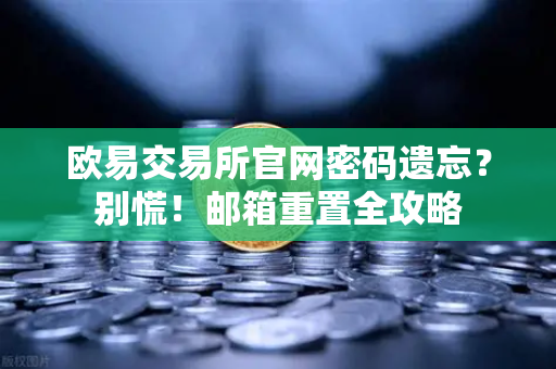 欧易交易所官网密码遗忘？别慌！邮箱重置全攻略