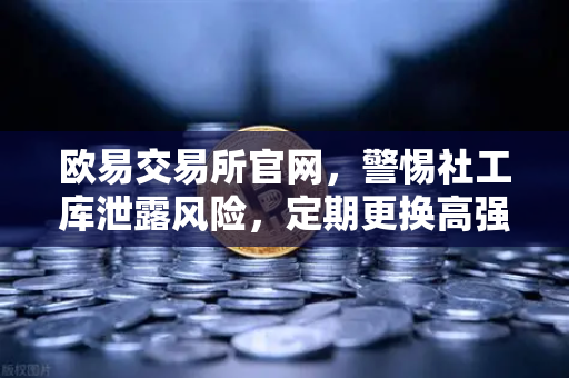 欧易交易所官网，警惕社工库泄露风险，定期更换高强度密码守护数字资产-第1张图片-欧易交易所
