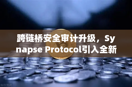 跨链桥安全审计升级，Synapse Protocol引入全新验证机制，行业安全标准再提升-第1张图片-欧易交易所