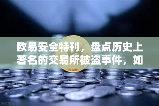 欧易安全特刊，盘点历史上著名的交易所被盗事件，如何守住数字资产防线？