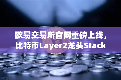 欧易交易所官网重磅上线，比特币Layer2龙头Stacks（STX）质押挖矿完整指南