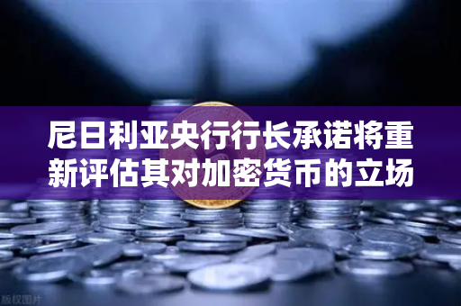 尼日利亚央行行长承诺将重新评估其对加密货币的立场，全球数字金融格局或迎重大转折