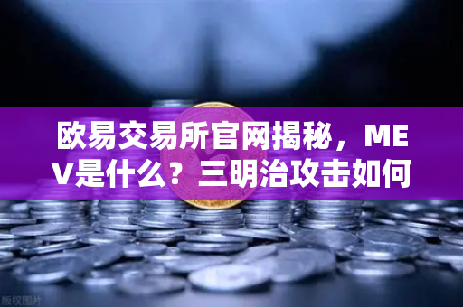 欧易交易所官网揭秘，MEV是什么？三明治攻击如何掏空你的钱包？