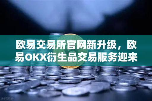 欧易交易所官网新升级，欧易OKX衍生品交易服务迎来期权组合策略工具