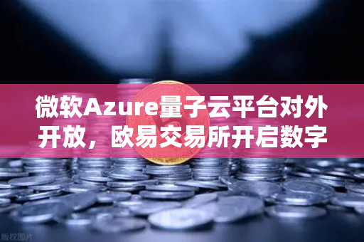 微软Azure量子云平台对外开放，欧易交易所开启数字交易新纪元-第1张图片-欧易交易所