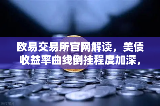 欧易交易所官网解读,美债收益率曲线倒挂程度加深,衰退信号愈发强烈-第1张图片-欧易交易所 欧易交易所官网解读,美债收益率曲线倒挂程度加深,衰退信号愈发强烈-第1张图片-欧易交易所