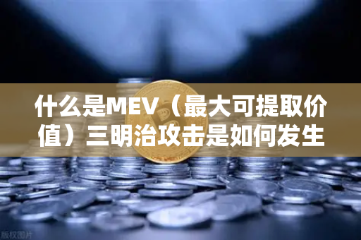 什么是MEV（最大可提取价值）三明治攻击是如何发生的？一文读懂链上套利陷阱与防护