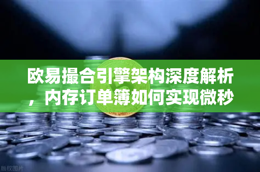 欧易撮合引擎架构深度解析,内存订单簿如何实现微秒级匹配?-第1张图片-欧易交易所 欧易撮合引擎架构深度解析,内存订单簿如何实现微秒级匹配?-第1张图片-欧易交易所