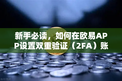 新手必读，如何在欧易APP设置双重验证（2FA）账户安全第一道防线