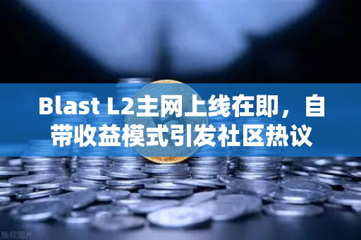 Blast L2主网上线在即，自带收益模式引发社区热议-第1张图片-欧易交易所