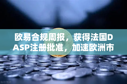欧易合规周报,获得法国DASP注册批准,加速欧洲市场布局-第1张图片-欧易交易所 欧易合规周报,获得法国DASP注册批准,加速欧洲市场布局-第1张图片-欧易交易所