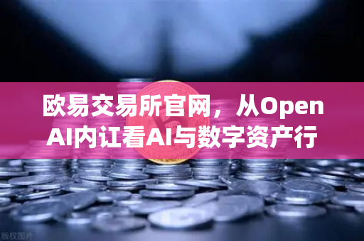 欧易交易所官网，从OpenAI内讧看AI与数字资产行业的管理启示