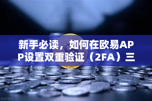 新手必读，如何在欧易APP设置双重验证（2FA）三步搞定，资金安全再上一把锁-第1张图片-欧易交易所