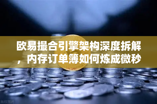 欧易撮合引擎架构深度拆解,内存订单簿如何炼成微秒级匹配神话-第1张图片-欧易交易所 欧易撮合引擎架构深度拆解,内存订单簿如何炼成微秒级匹配神话-第1张图片-欧易交易所